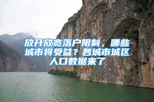 放开放宽落户限制，哪些城市将受益？各城市城区人口数据来了