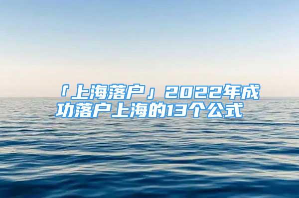 「上海落户」2022年成功落户上海的13个公式