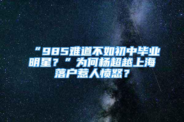 “985难道不如初中毕业明星？”为何杨超越上海落户惹人愤怒？