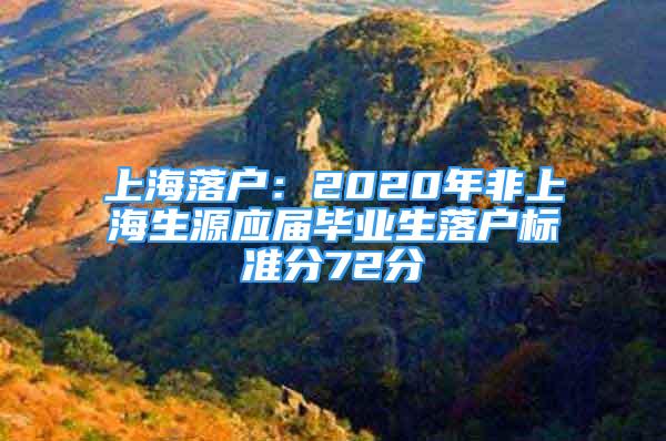 上海落户：2020年非上海生源应届毕业生落户标准分72分