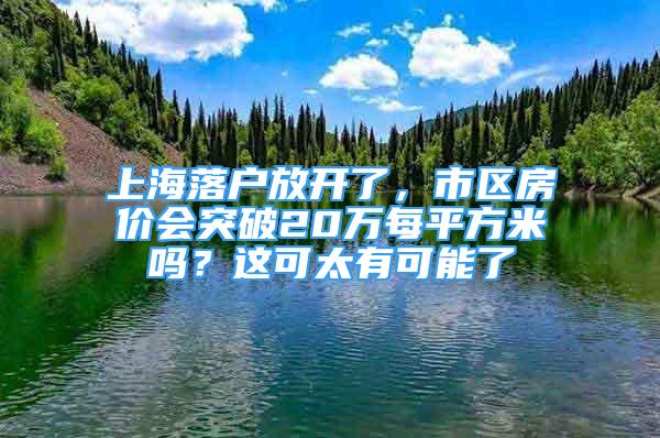 上海落户放开了，市区房价会突破20万每平方米吗？这可太有可能了