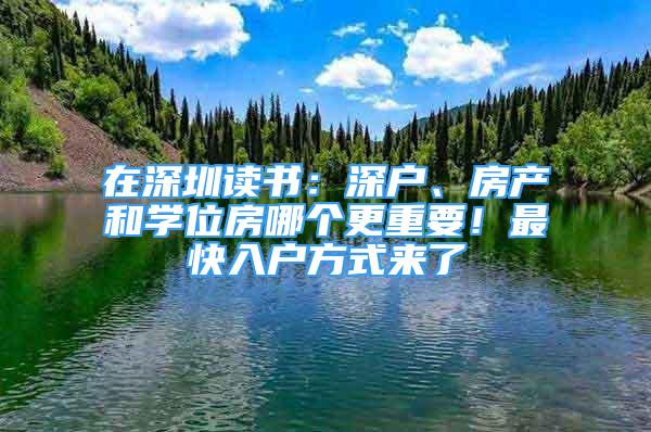 在深圳读书：深户、房产和学位房哪个更重要！最快入户方式来了