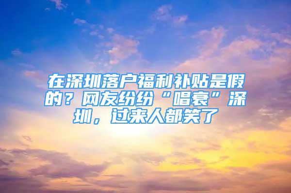 在深圳落户福利补贴是假的？网友纷纷“唱衰”深圳，过来人都笑了