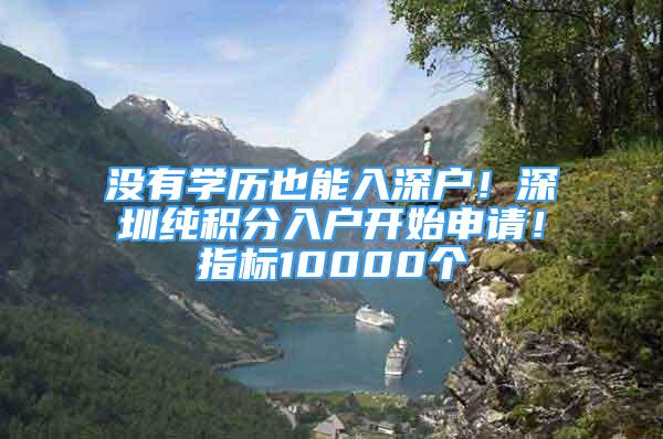 没有学历也能入深户！深圳纯积分入户开始申请！指标10000个