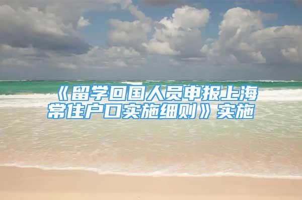 《留学回国人员申报上海常住户口实施细则》实施