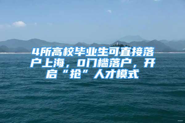 4所高校毕业生可直接落户上海，0门槛落户，开启“抢”人才模式