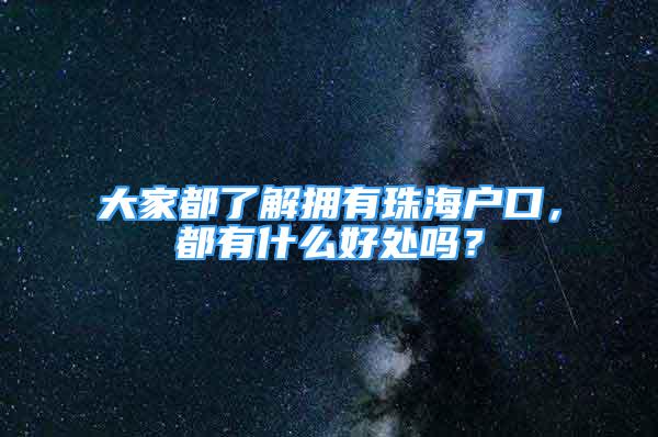 大家都了解拥有珠海户口，都有什么好处吗？