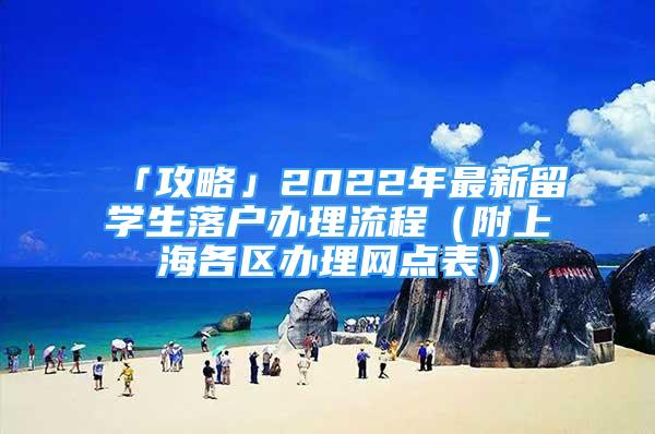 「攻略」2022年最新留学生落户办理流程（附上海各区办理网点表）