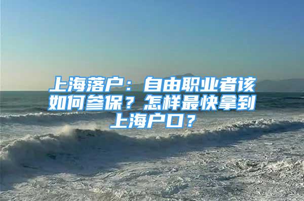 上海落户：自由职业者该如何参保？怎样最快拿到上海户口？