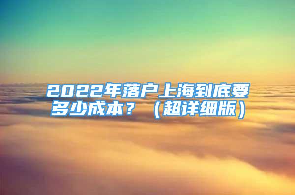 2022年落户上海到底要多少成本？（超详细版）