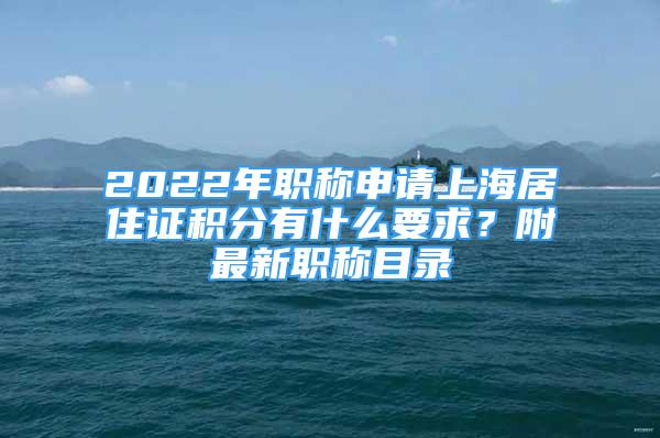 2022年职称申请上海居住证积分有什么要求？附最新职称目录