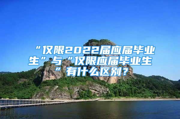 “仅限2022届应届毕业生”与“仅限应届毕业生”有什么区别？