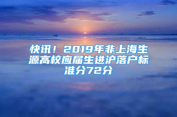 快讯！2019年非上海生源高校应届生进沪落户标准分72分