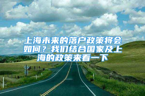 上海未来的落户政策将会如何？我们结合国家及上海的政策来看一下