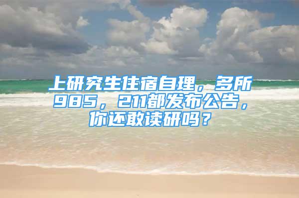 上研究生住宿自理，多所985，211都发布公告，你还敢读研吗？