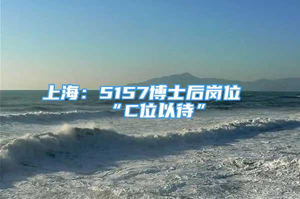 上海：5157博士后岗位“C位以待”