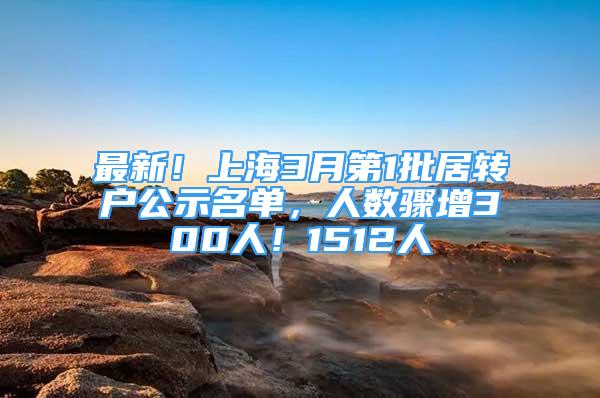 最新！上海3月第1批居转户公示名单，人数骤增300人！1512人