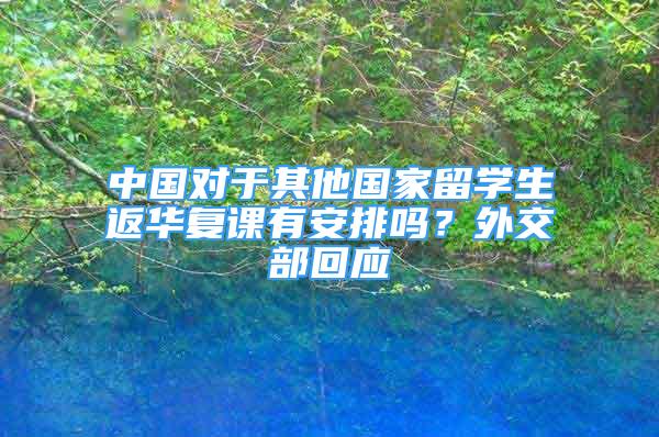 中国对于其他国家留学生返华复课有安排吗？外交部回应