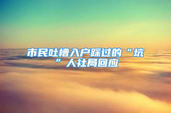 市民吐槽入户踩过的“坑”人社局回应