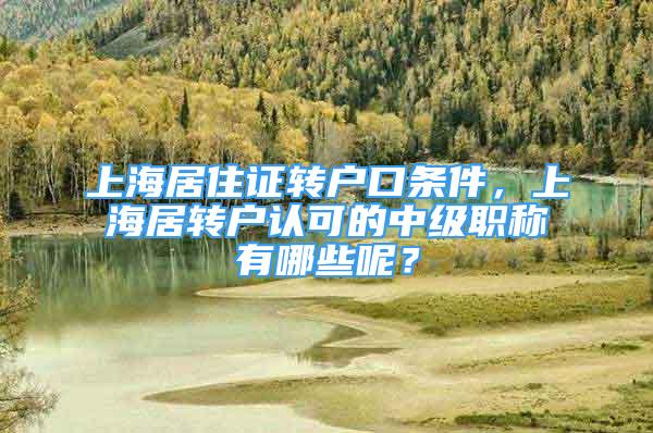 上海居住证转户口条件，上海居转户认可的中级职称有哪些呢？