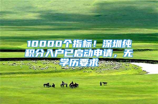 10000个指标！深圳纯积分入户已启动申请，无学历要求