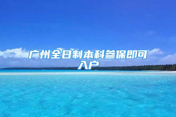 广州全日制本科参保即可入户