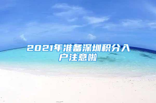 2021年准备深圳积分入户注意啦