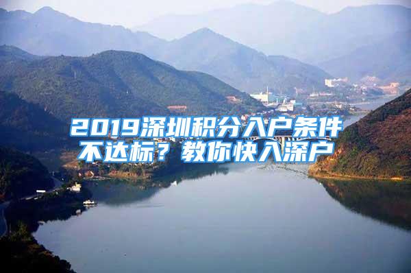 2019深圳积分入户条件不达标？教你快入深户