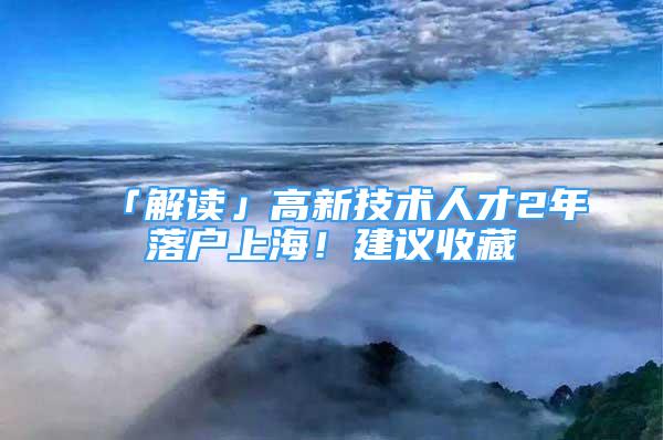 「解读」高新技术人才2年落户上海！建议收藏