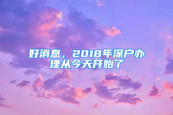 好消息，2018年深户办理从今天开始了