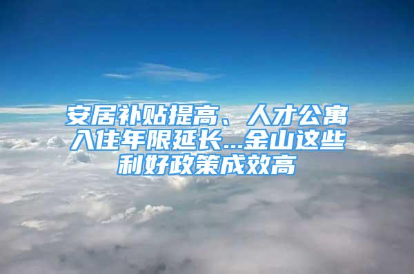 安居补贴提高、人才公寓入住年限延长...金山这些利好政策成效高