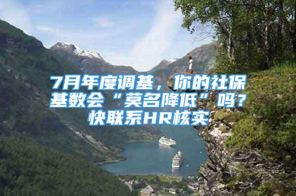 7月年度调基，你的社保基数会“莫名降低”吗？快联系HR核实→