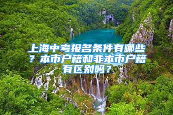 上海中考报名条件有哪些？本市户籍和非本市户籍有区别吗？