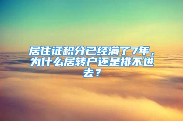 居住证积分已经满了7年，为什么居转户还是排不进去？