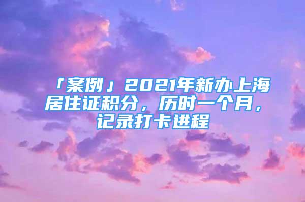 「案例」2021年新办上海居住证积分，历时一个月，记录打卡进程