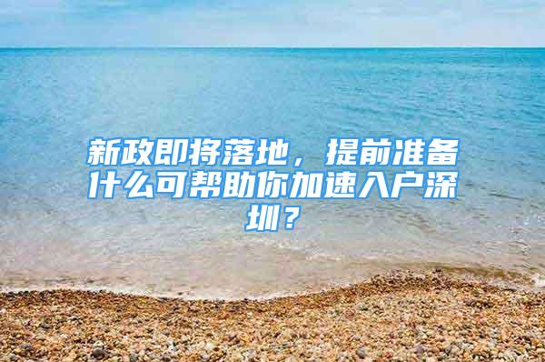 新政即将落地，提前准备什么可帮助你加速入户深圳？