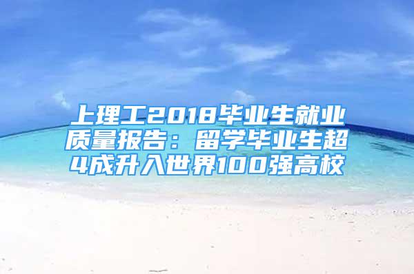 上理工2018毕业生就业质量报告：留学毕业生超4成升入世界100强高校