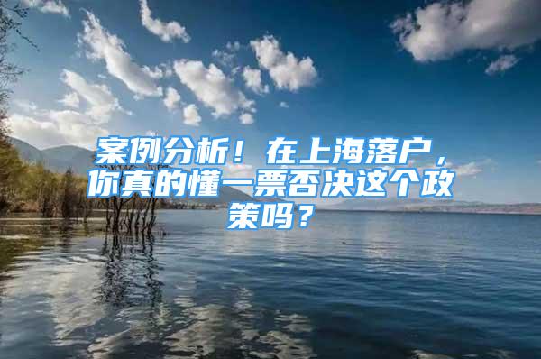 案例分析！在上海落户，你真的懂一票否决这个政策吗？