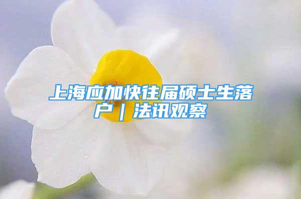 上海应加快往届硕士生落户｜法讯观察