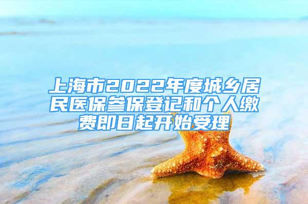 上海市2022年度城乡居民医保参保登记和个人缴费即日起开始受理