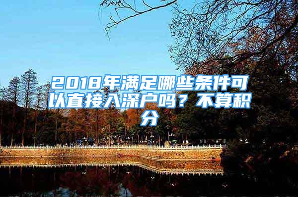 2018年满足哪些条件可以直接入深户吗？不算积分