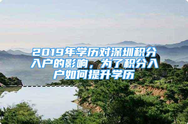 2019年学历对深圳积分入户的影响，为了积分入户如何提升学历