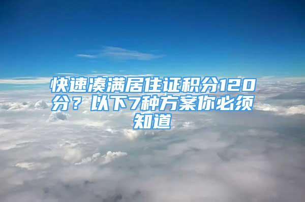 快速凑满居住证积分120分？以下7种方案你必须知道