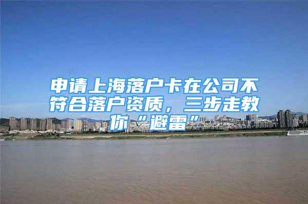 申请上海落户卡在公司不符合落户资质，三步走教你“避雷”