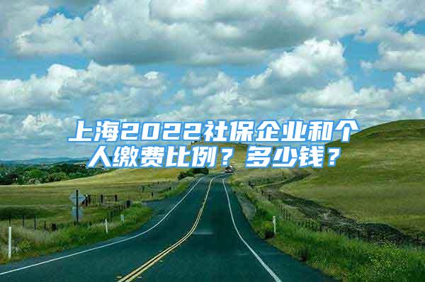 上海2022社保企业和个人缴费比例？多少钱？