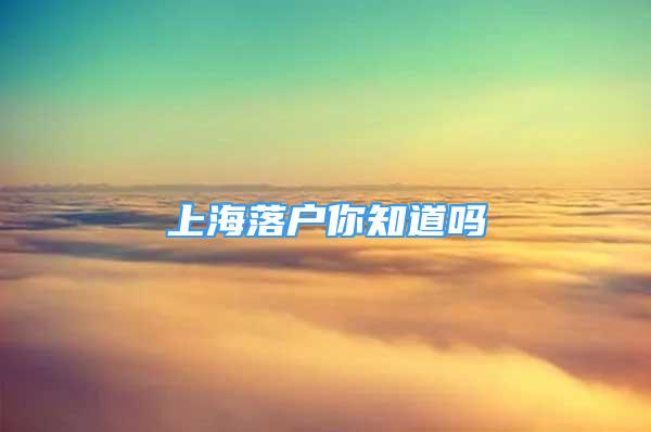 上海落户你知道吗