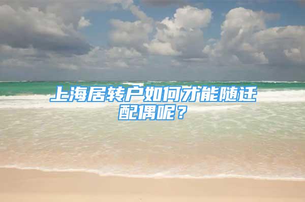 上海居转户如何才能随迁配偶呢？