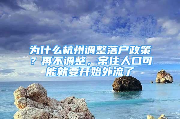 为什么杭州调整落户政策？再不调整，常住人口可能就要开始外流了