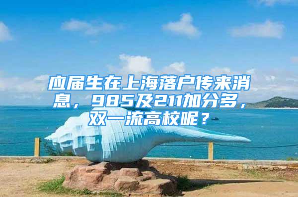 应届生在上海落户传来消息，985及211加分多，双一流高校呢？