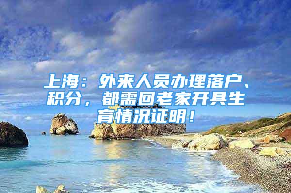 上海：外来人员办理落户、积分，都需回老家开具生育情况证明！